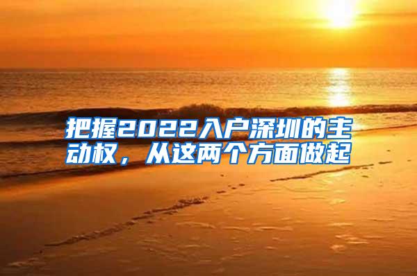 把握2022入户深圳的主动权，从这两个方面做起