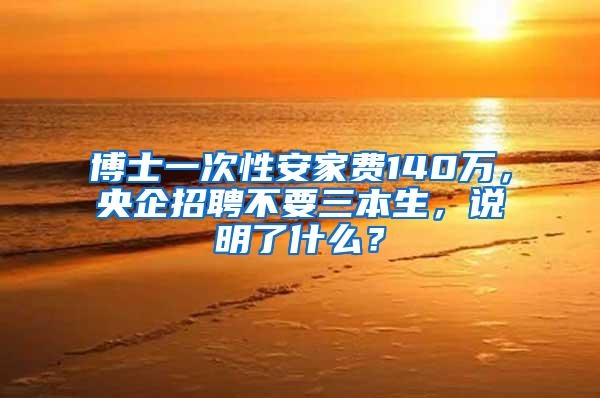 博士一次性安家费140万，央企招聘不要三本生，说明了什么？