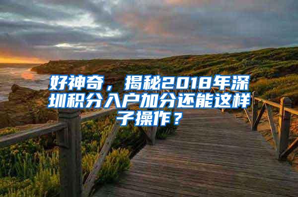 好神奇，揭秘2018年深圳积分入户加分还能这样子操作？