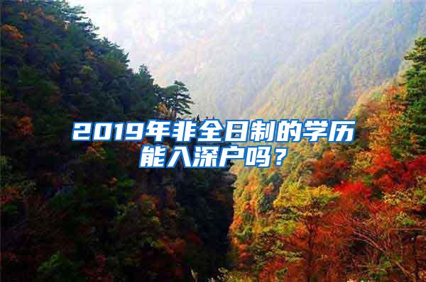 2019年非全日制的学历能入深户吗？