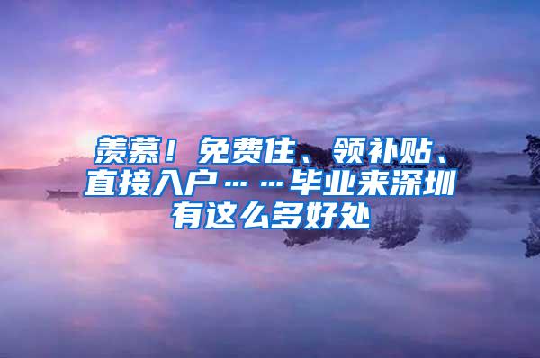 羡慕！免费住、领补贴、直接入户……毕业来深圳有这么多好处