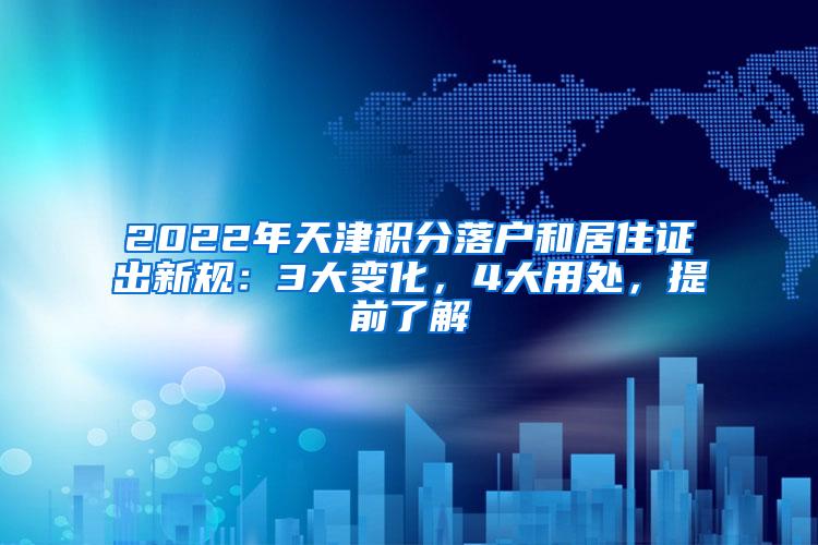 2022年天津积分落户和居住证出新规：3大变化，4大用处，提前了解