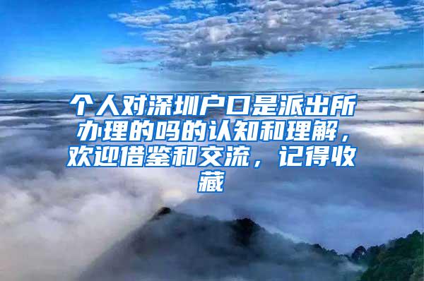 个人对深圳户口是派出所办理的吗的认知和理解，欢迎借鉴和交流，记得收藏