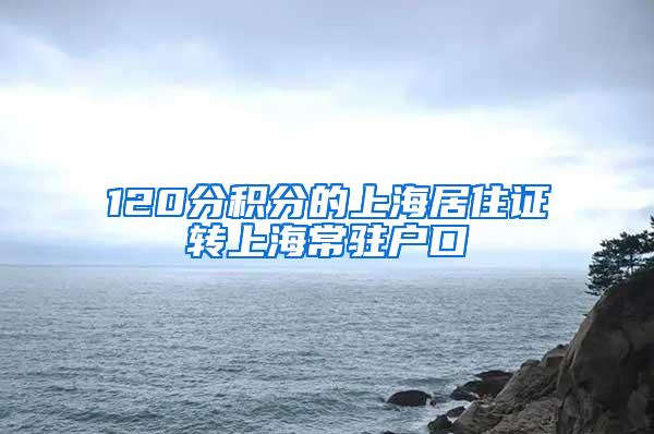 120分积分的上海居住证转上海常驻户口