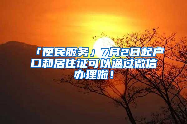 「便民服务」7月2日起户口和居住证可以通过微信办理啦！