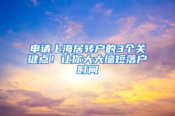 申请上海居转户的3个关键点！让你大大缩短落户时间