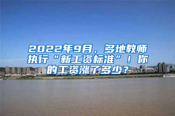 2022年9月，多地教师执行“新工资标准”！你的工资涨了多少？