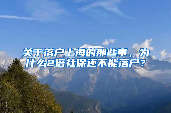 关于落户上海的那些事，为什么2倍社保还不能落户？