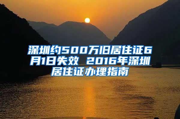 深圳约500万旧居住证6月1日失效 2016年深圳居住证办理指南