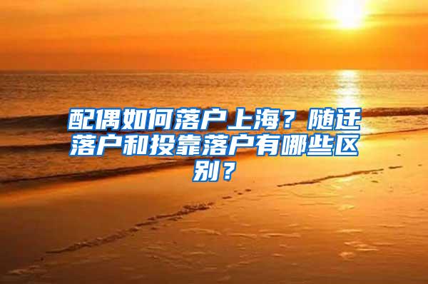 配偶如何落户上海？随迁落户和投靠落户有哪些区别？