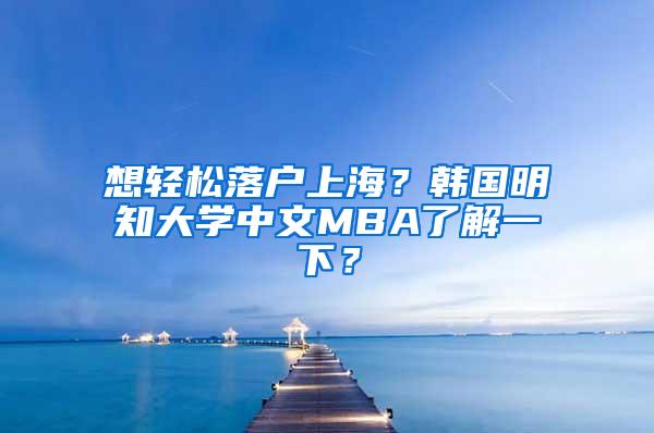 想轻松落户上海？韩国明知大学中文MBA了解一下？