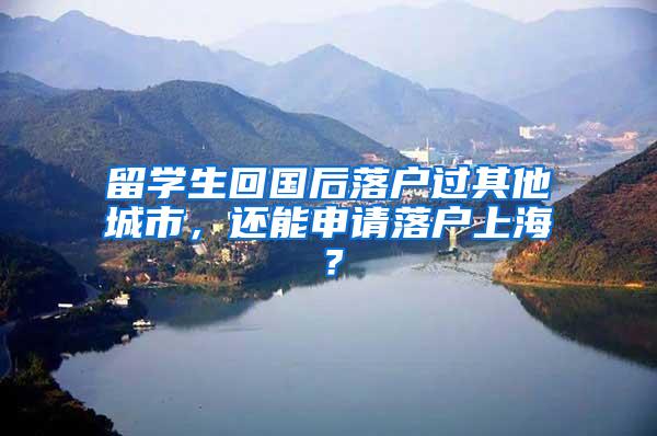 留学生回国后落户过其他城市，还能申请落户上海？