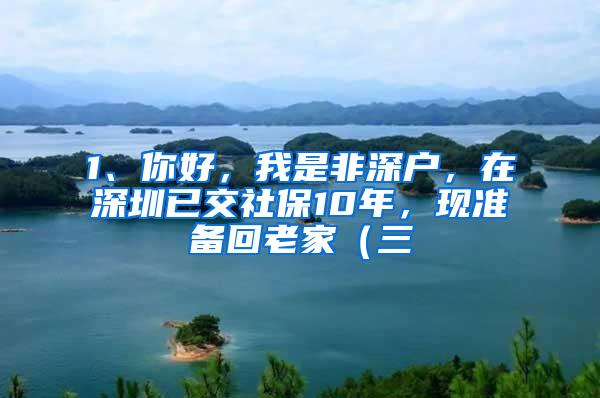 1、你好，我是非深户，在深圳已交社保10年，现准备回老家（三