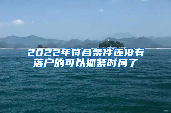 2022年符合条件还没有落户的可以抓紧时间了