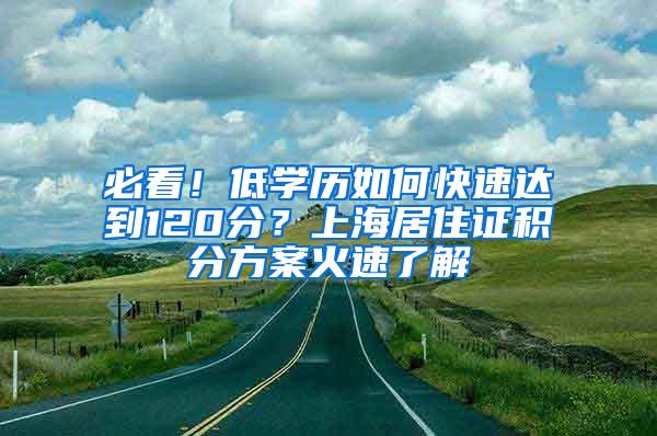 必看！低学历如何快速达到120分？上海居住证积分方案火速了解