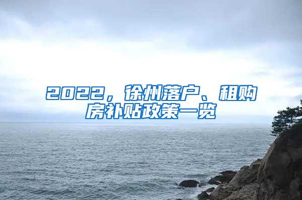 2022，徐州落户、租购房补贴政策一览