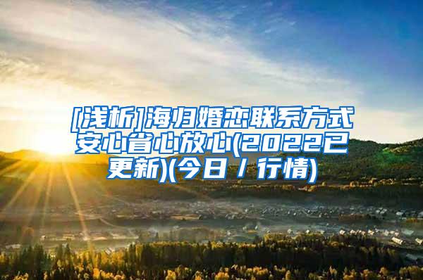 [浅析]海归婚恋联系方式安心省心放心(2022已更新)(今日／行情)