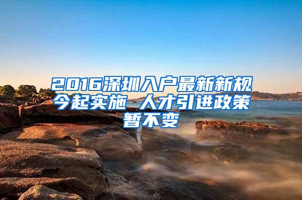 2016深圳入户最新新规今起实施 人才引进政策暂不变