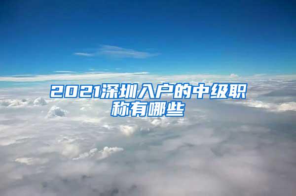 2021深圳入户的中级职称有哪些