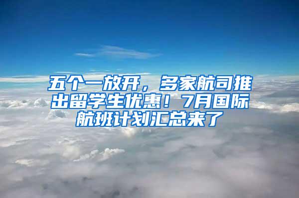 五个一放开，多家航司推出留学生优惠！7月国际航班计划汇总来了