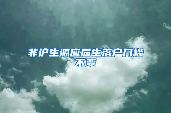 非沪生源应届生落户门槛不变