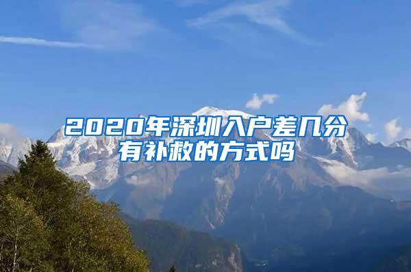 2020年深圳入户差几分有补救的方式吗