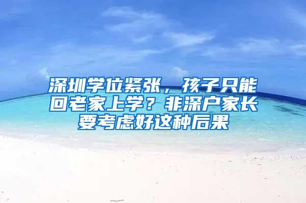 深圳学位紧张，孩子只能回老家上学？非深户家长要考虑好这种后果