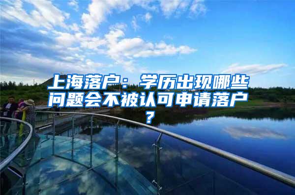 上海落户：学历出现哪些问题会不被认可申请落户？