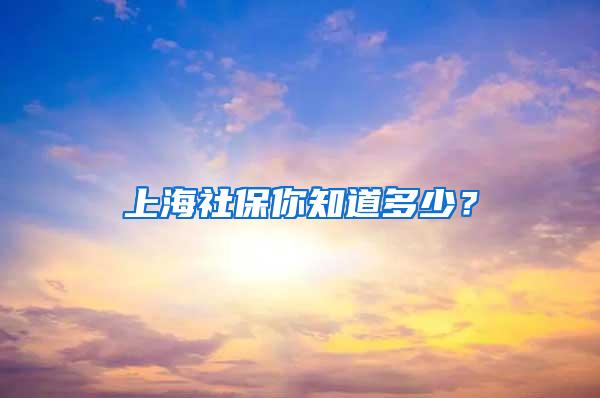 上海社保你知道多少？