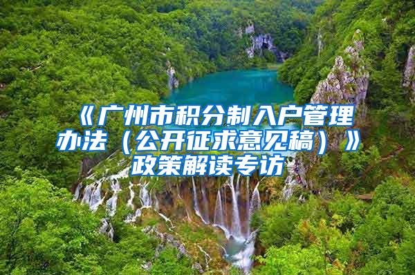 《广州市积分制入户管理办法（公开征求意见稿）》政策解读专访