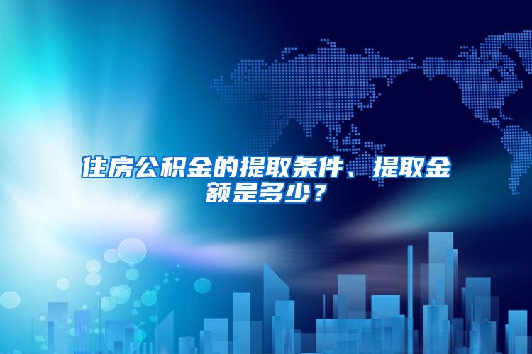 住房公积金的提取条件、提取金额是多少？