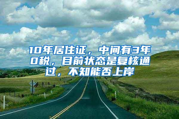 10年居住证，中间有3年0税，目前状态是复核通过，不知能否上岸