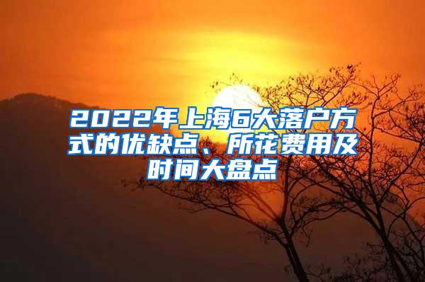 2022年上海6大落户方式的优缺点、所花费用及时间大盘点