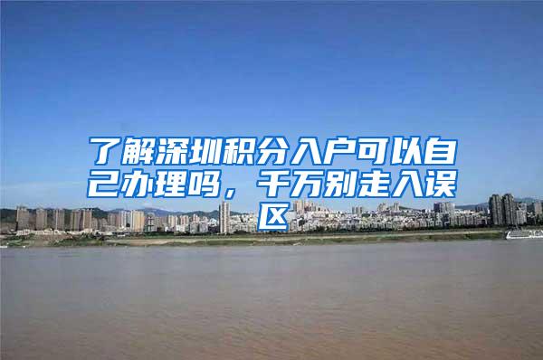 了解深圳积分入户可以自己办理吗，千万别走入误区