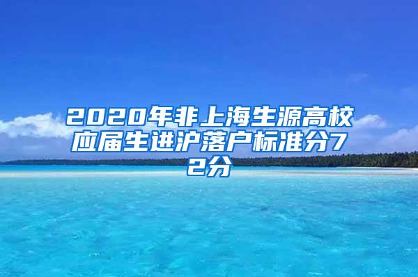 2020年非上海生源高校应届生进沪落户标准分72分