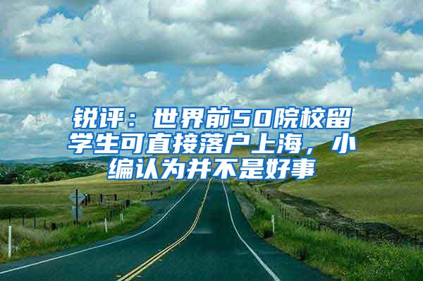 锐评：世界前50院校留学生可直接落户上海，小编认为并不是好事