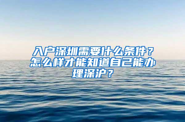 入户深圳需要什么条件？怎么样才能知道自己能办理深沪？