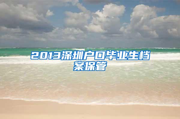 2013深圳户口毕业生档案保管