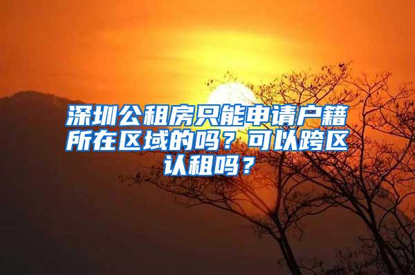 深圳公租房只能申请户籍所在区域的吗？可以跨区认租吗？