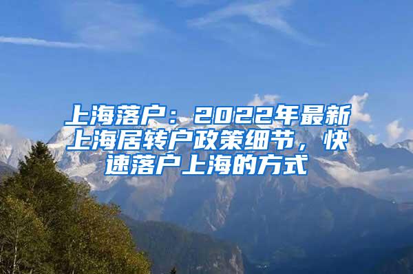 上海落户：2022年最新上海居转户政策细节，快速落户上海的方式