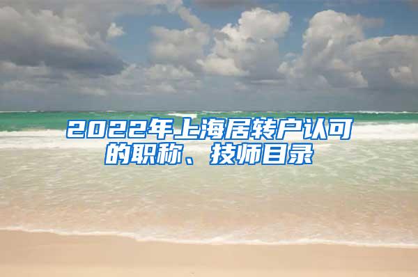 2022年上海居转户认可的职称、技师目录