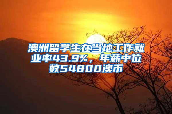 澳洲留学生在当地工作就业率43.9%，年薪中位数54800澳币