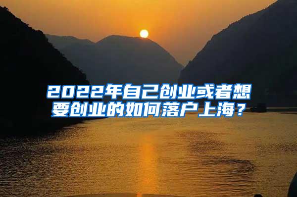 2022年自己创业或者想要创业的如何落户上海？