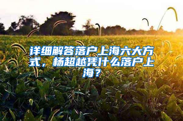 详细解答落户上海六大方式，杨超越凭什么落户上海？