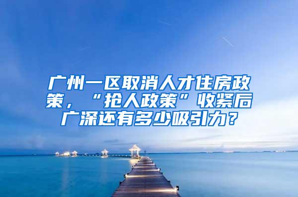 广州一区取消人才住房政策，“抢人政策”收紧后广深还有多少吸引力？