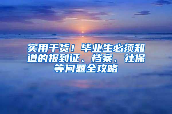 实用干货！毕业生必须知道的报到证、档案、社保等问题全攻略