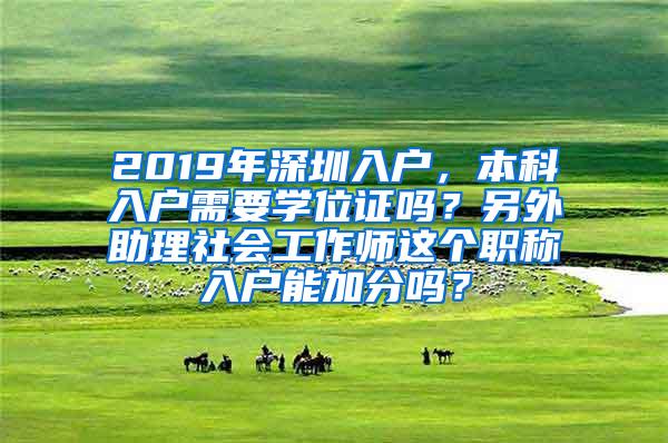 2019年深圳入户，本科入户需要学位证吗？另外助理社会工作师这个职称入户能加分吗？