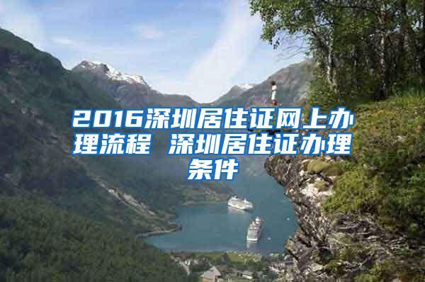 2016深圳居住证网上办理流程 深圳居住证办理条件