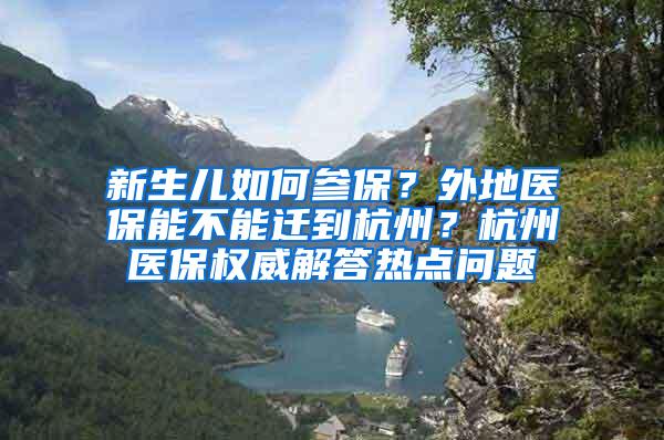 新生儿如何参保？外地医保能不能迁到杭州？杭州医保权威解答热点问题