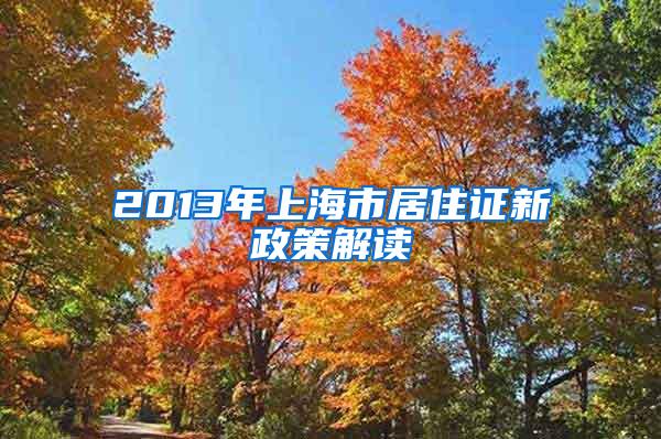 2013年上海市居住证新政策解读